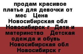 продам красивое платье,для девочки от 4 мес › Цена ­ 200 - Новосибирская обл., Новосибирск г. Дети и материнство » Детская одежда и обувь   . Новосибирская обл.,Новосибирск г.